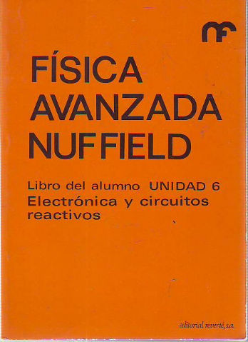 FISICA AVANZADA NUFFIELD. LIBRO DEL ALUMNO. UNIDAD 6: ELECTRONICA Y CIRCUITOS REACTIVOS.