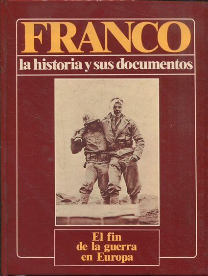 FRANCO LA HISTORIA Y SUS DOCUMENTOS, TOMO 7 : EL FIN DE LA GUERRA EN EUROPA.