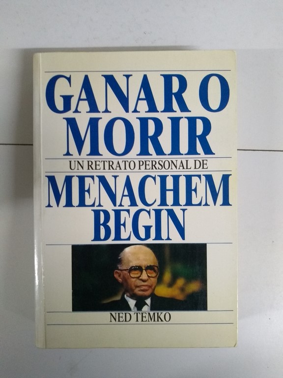 Ganar o morir. Un retrato personal de Menachem Begin