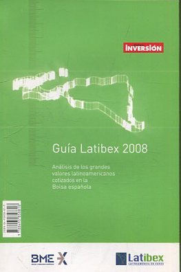 GUIA LATIBEX 2008. ANALISIS DE LOS GRANDES VALORES LATINOAMERICANOS COTIZADOS EN LA BOLSA ESPAÑOLA.