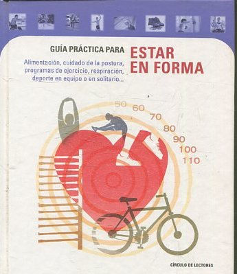 GUIA PRACTICA PARA ESTAR EN FORMA. ALIMENTACION, CUIDADO DE LA POSTURA, PROGRAMAS DE EJERCICIO, RESPIRACION, DEPORTE EN EQUIPO O EN SOLITARIO.