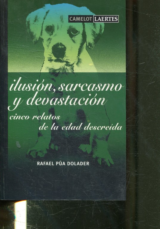 ILUSION, SARCASMO Y DEVASTACION. CINCO RELATOS DE LA EDAD DESCREIDA.