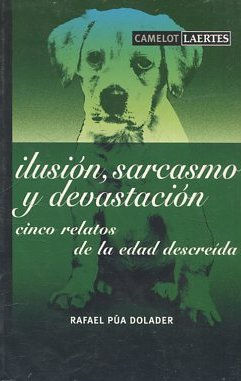 ILUSION, SARCASMO Y DEVASTACION. CINCO RELATOS DE LA EDAD DESCREIDA.