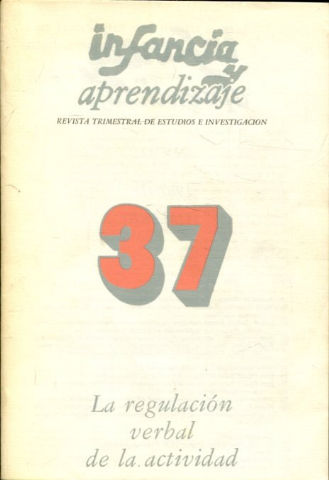 INFANCIA Y APRENDIZAJE. REVISTA TRIMESTRAL DE ESTUDIOS E INVESTIGACION. NUM. 37: LA REGULACION VERBAL DE LA ACTIVIDAD.