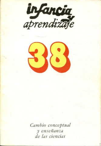 INFANCIA Y APRENDIZAJE. REVISTA TRIMESTRAL DE ESTUDIOS E INVESTIGACION. NUM. 38: CAMBIO CONCEPTUAL Y ENSEÑANZA DE LAS CIENCIAS.