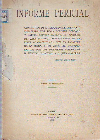 INFORME PERICIAL CON MOTIVO DE LA DEMANDA DE DESHAUCIO ENTABLADA POR DOÑA DOLORES DELGADO Y GARCIA, CONTRA EL ILMO. SR. MARQUES DE CASA-PIZARRO, ARRENDATARIO DE LA FINCA CABAÑUELAS, SITA EN TALAVERA DE LA REINA, Y EN VISTA DEL DICTAMEN EMITIDO POR LOS...