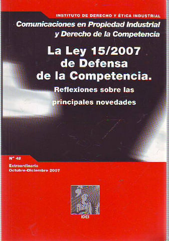 INSTITUTO DE DERECHO Y ETICA INDUSTRIAL. COMUNICACIONES EN PROPIEDAD INDUSTRIAL Y DERECHO DE LA COMPETENCIA. LA LEY 15/2007 DE DEFENSA DE LA COMPETENCIA. REFLEXIONES SOBRE PRINCIPALES NOVEDADES.