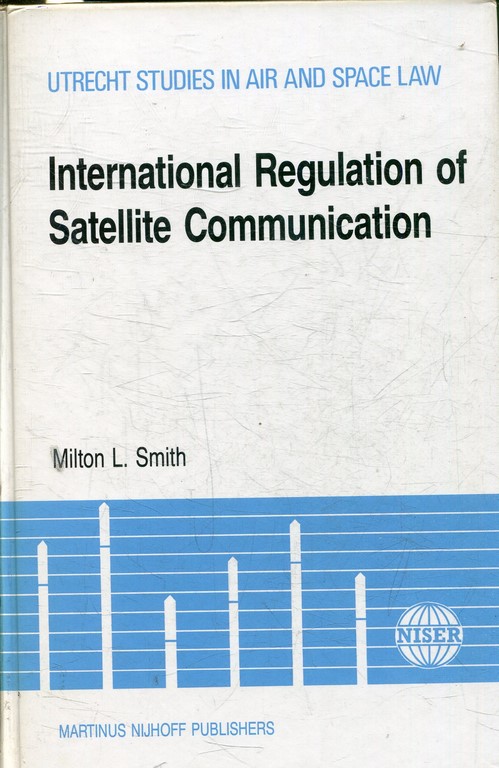 INTERNATIONAL REGULATION OF SATELLITE COMMUNICATION. (UTRECHT STUDIES IN AIR AND SPACE LAW) .