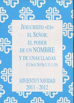 JESUCRISTO ES EL SEÑOR: EL PODER DE UN NOMBRE Y DE UNAS LLAGAS. ADVIENTO Y NAVIDAD. 2011-2012.