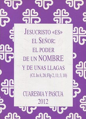 JESUCRISTO ES EL SEÑOR: EL PODER DE UN NOMBRE Y DE UNAS LLAGAS. CUARESMA Y PASCUA 2012.