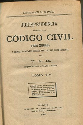 JURISPRUDENCIA REFERENTE AL CODIGO CIVIL. Glosada, concordada y seguida de cuatro índices para su más fácil consulta. TOMO XIV.