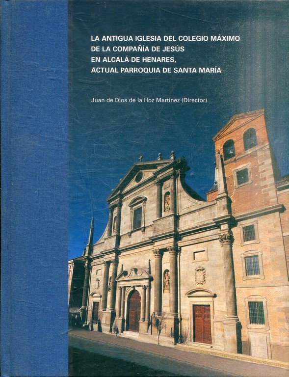 LA ANTIGUA IGLESIA DEL COLEGIO MAXIMO DE LA COMPAÑÍA DE JESUS EN ALCALA DE HENARES, ACTUAL PARROQUIA DE SANTA MARIA.