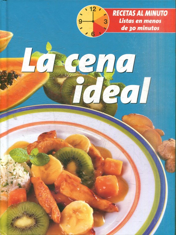 LA CENA IDEAL. RECETAS AL MINUTO LISTAS EN MENOS DE 30 MINUTOS.