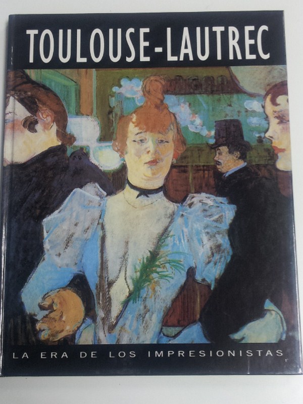 La era de los impresionistas. Toulouse Lautrec 1864-1901