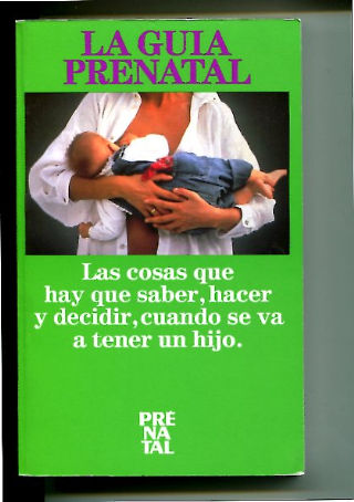 LA GUIA PRENATAL. LAS COSAS QUE HAY QUE SABER, HACER Y DECIDIR, CUANDO SE VA A ATENER UN HIJO.