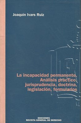 LA INCAPACIDAD PERMANENTE. ANALISIS PRACTICO, JURISPRUDENCIA, DOCTRINA, LEGISLACION, FORMULARIOS.