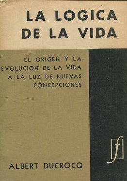 LA LOGICA DE LA VIDA. EL ORIGEN Y LA EVOLUCION DE LAL VIDA A LA LUZ DE NUEVAS CONCEPCIONES.