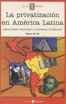 LA PRIVATIZACION EN AMERICA LATINA. ¿RECONQUISTA FINANCIERA Y ECONOMICA DE ESPAÑA?