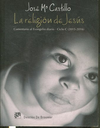 La religión de Jesús. Comentario al Evangelio diario. Ciclo C (2015-2016).