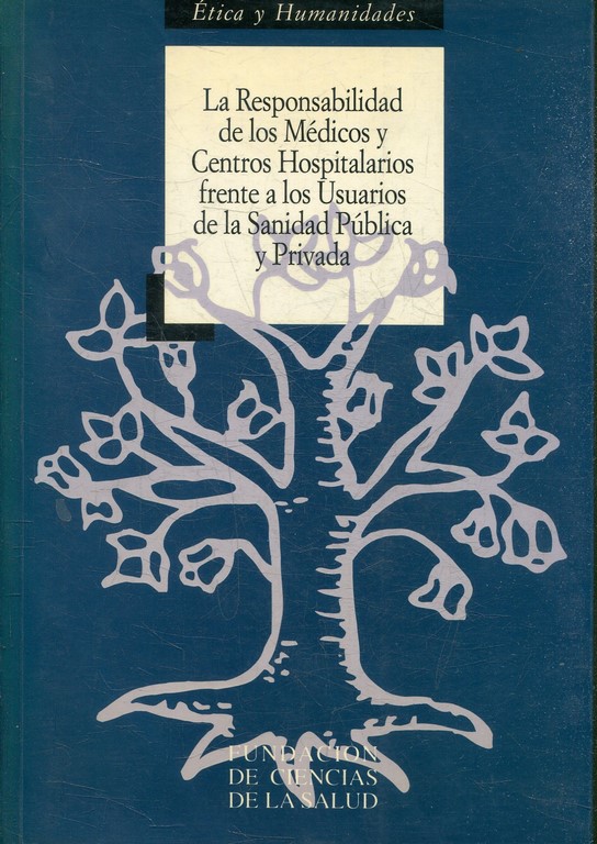 LA RESPONSABILIDAD DE LOS MEDICOS Y CENTROS HOSPITALARIOS FRENTE A LOS USUARIOS DE LA SANIDAD PUBLICA Y PRIVADA (ACTAS DE LA JORNADA ORGANIZADA POR LA FUNDACION DE CIENCIAS DE LA SALUD Y CELEBRADA EL 18 DE OCTUBRE DE 1993).