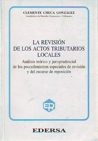 LA REVISION DE LOS ACTOS TRIBUTARIOS LOCALES. ANALISIS TEORICO Y JURISPRUDENCIAS DE LOS PRICEDIMIENTOS ESPECIALES DE REVISION Y DEL RECURSO DE REPOSICION.