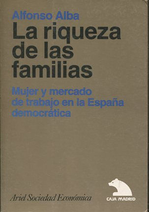 LA RIQUEZA DE LAS FAMILIAS. MUJER Y MERCADO DE TRABAJO EN LA ESPAÑA DEMOCRATICA.