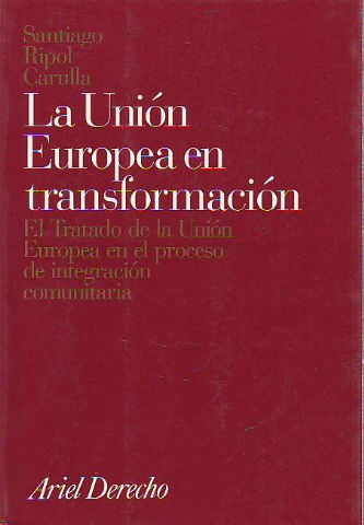 LA UNION EUROPEA EN TRANSFORMACION. EL TRATADO DE LA UNION EUROPEA EN EL PROCESO DE INTEGRACION COMUNITARIA.