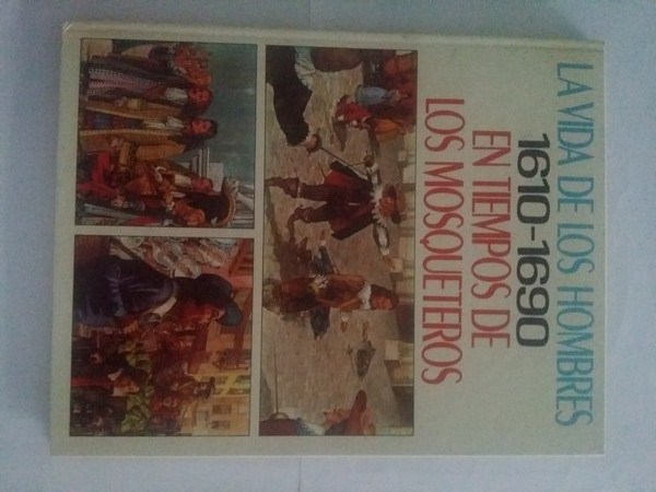 La vida de los hombres. En tiempos de los mosqueteros 1610 – 1690.