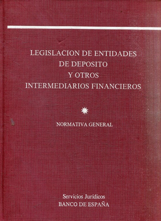 LEGISLACION DE ENTIDADES DE DEPOSITO Y OTROS INTERMEDIARIOS FINANCIEROS. NORMATIVA GENERAL. SERVICIOS JURIDICOS DEL BANCO DE ESPAÑA.