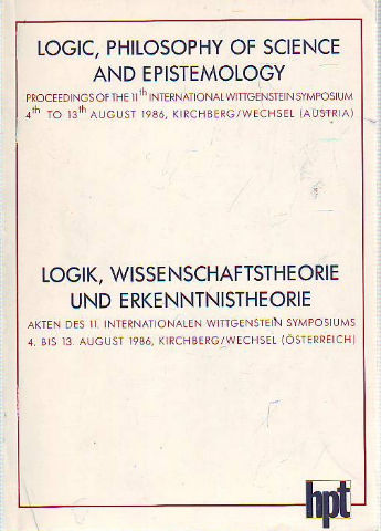 LOGIC, PHILOSOPHY OF SCIENCE AND EPISTEMOLOGY. PROCEEDINGS OF THE 11TH INTERNATIONAL WITTGENSTEIN SYMPOSIUM/LOGIK, WISSENSCHAFTSTHEORIE UND ERKENNTNISTHEORIE. AKTEN DES 11 INTERNATIONALEN WITTGENSTEIN SYMPOSIUMS.