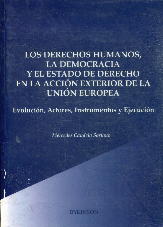 LOS DERECHOS HUMANOS, LA DEMOCRACIA Y EL ESTADO DE DERECHO EN LA ACCION EXTERIOR DE LA UNION EUROPEA. EVOLUCION, ACTORES, INSTRUMENTOS Y EJECUCION.