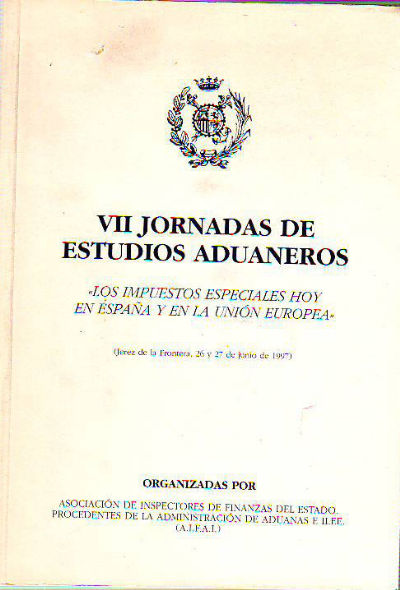 LOS IMPUESTOS ESPECIALES HOY EN ESPAÑA Y EN  LA UNION EUROPEA. VII JORNADAS DE ESTUDIOS ADUANEROS.