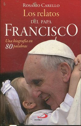 LOS RELATOS DEL PAPA FRANCISCO. UNA BIOGRAFIA EN 80 PALABRAS.