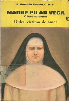 Madre Pilar Vega. Cisterciense. Dulce víctima del amor. Rasgos de una vida y trayectorias de una espiritualidad.