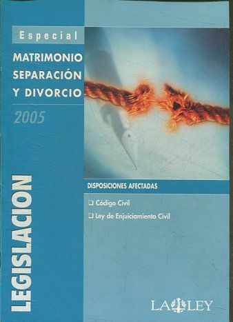 MATRIMONIO, SEPARACION Y DIVORCIO 2005. LEGISLACION. DISPOSICIONES AFECTADAS. CODIGO CIVIL. LEY DE ENJUICIAMIENTO CIVIL.