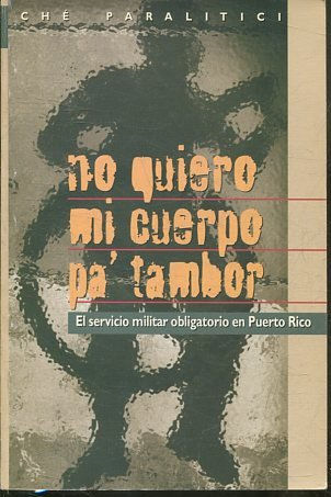 NO QUIERO MI CUERPO PA' TAMBOR. EL SERVICIO MILITAR OBLIGATORIO EN PUERTO RICO.