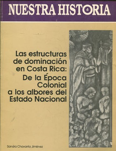 NUESTRA HISTORIA. LAS ESTRUCTURAS DE DOMINACION EN COSTA RICA: DE LA EPOCA COLONIAL A LOS ALBORES DEL ESTADO NACIONAL.