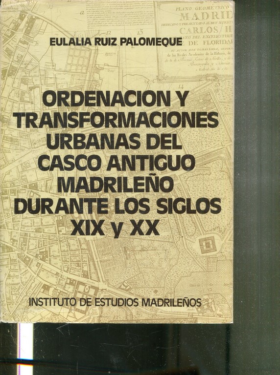 ORDENACION Y TRANSFORMACIONES URBANAS DEL CASCO ANTIGUO MADRILEÑO DURANTE LOS SIGLOS XIX Y XX.