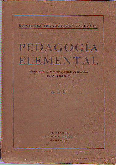 PEDAGOGIA ELEMENTAL. COMPRENDE, ADEMÁS, UN RESUMEN DE HISTORIA DE LA PEDAGOGIA.