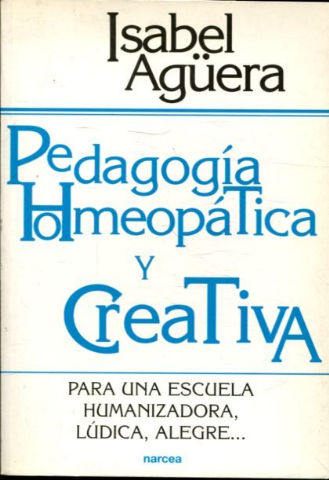 PEDAGOGIA HOMEOPATICA Y CREATIVA. PARA UNA ESCUELA HUMANIZADORA, LUDICA, ALEGRE...