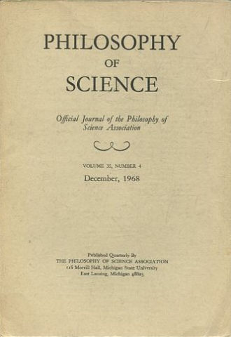 PHILOSOPHY OF SCIENCE. OFFICIAL JOURNAL OF THE PHILOSOPHY OF SCIENCE ASSOCIATION. VOLUME 35, NUMBER 4 MARCH, 1968.