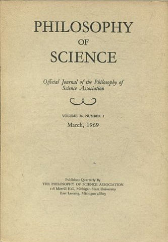 PHILOSOPHY OF SCIENCE. OFFICIAL JOURNAL OF THE PHILOSOPHY OF SCIENCE ASSOCIATION. VOLUME 36, NUMBER 1 MARCH, 1969.