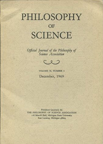 PHILOSOPHY OF SCIENCE. OFFICIAL JOURNAL OF THE PHILOSOPHY OF SCIENCE ASSOCIATION. VOLUME 36, NUMBER 4 MARCH, 1969.