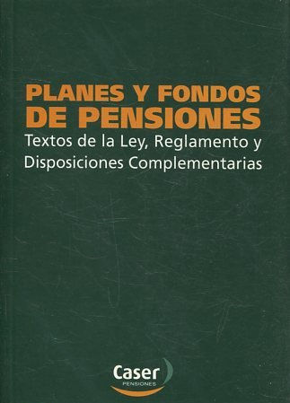 PLANES Y FONDOS DE PENSIONES. TEXTOS DE LA LEY, REGLAMENTO Y DISPOSICIONES COMPLEMENTARIAS.