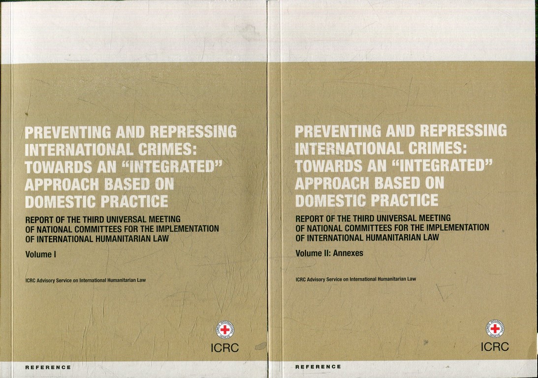 PREVENTING AND REPRESSING INTERNATIONAL CRIMES: TOWARDS AN "INTEGRATED" APPROACH BASED ON DOMESTIC PRACTICA. REPORT OF THE THIRD UNIVERSAL MEETING OF NATIONAL COMMITEES FOR THE IMPLEMENTATION OF INTERNATIONAL HUMANITARIAN LAW (2 VOLUMENS + DVD).