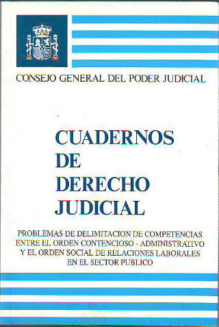 PROBLEMAS DE DELIMITACION DE COMPETENCIAS ENTRE EL ORDEN CONTENCIOSO-ADMINISTRATIVO Y EL ORDEN SOCIAL DE RELACIONES LABORALES EN EL SECTOR PUBLICO. CUADERNOS DE DERECHO JUDICIAL XXIV.