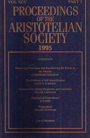 PROCEEDINGS OF THE ARISTOTELIAN SOCIETY 1995. VOL XCV, PART 3. PERCEIVING PARTICULARS AND RECLLECTING THE FORMS IN TE PHAEDO.- THE PROBLEM OF SELF-IDENTIFICACION.- ESSENTIALISM, MENTAL PROPERTIES AND CAUSATION.- ONRTOLOGICAL DEPENDENCE. PRGMATISM.