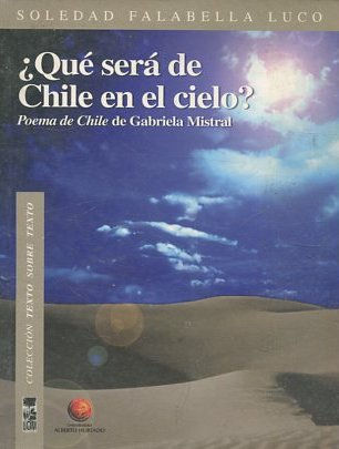 Qué será de Chile en el cielo? : Poema de Chile de Gabriela Mistral.