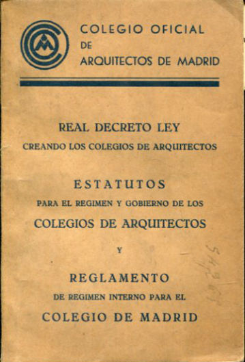 REAL DECRETO LEY CREANDO LOS COLEGIOS DE ARQUITECTOS. ESTATUTOS PARA EL REGIMEN Y GOBIERNO DE LOS COLEGIOS DE ARQUITECTOS Y REGLAMENTO DE REGIMEN INTERNO PARA EL COLEGIO DE MADRID.