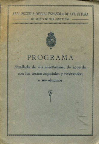 REAL ESCUELA OFICIAL ESPAÑOLA DE AVICULTURA DE ARENYS DE MAR, BARCELONA. PROGRAMA DETALLADO DE SUS ENSEÑANZAS, DE ACUERDO CON LOS TEXTOS ESPECIALES RESERVADOS A SUS ALUMNOS.